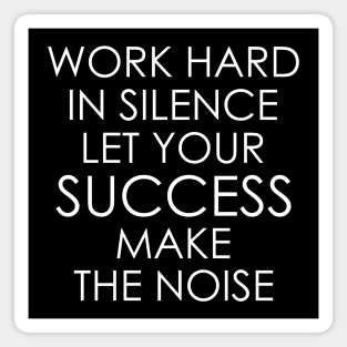 Work Hard In Silence, Let Your Success Make The Noise Magnet